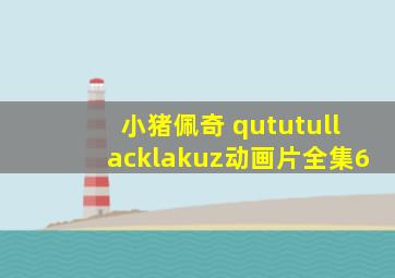 小猪佩奇 qututullacklakuz动画片全集6